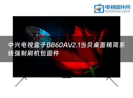 中兴电视盒子B860AV2.1当贝桌面精简系统强制刷机包固件