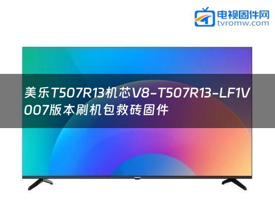 美乐T507R13机芯V8-T507R13-LF1V007版本刷机包救砖固件