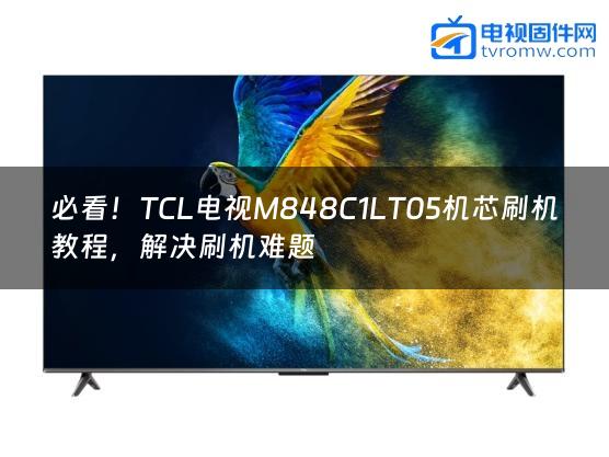 必看！TCL电视M848C1LT05机芯刷机教程，解决刷机难题缩略图