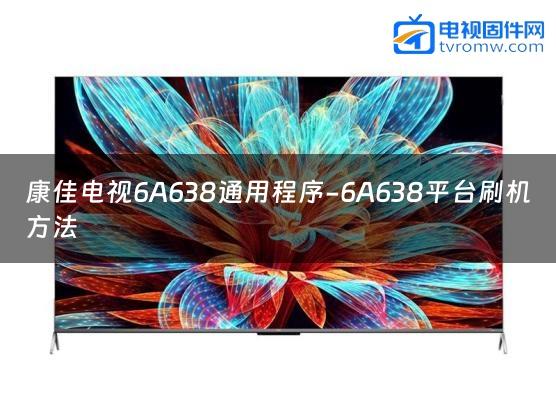 康佳电视6A638通用程序-6A638平台刷机方法缩略图