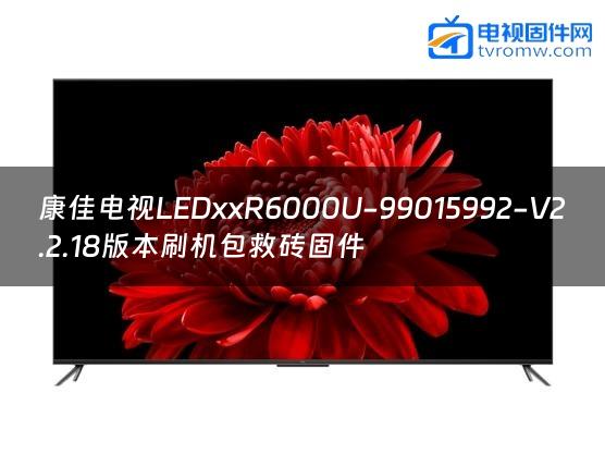 康佳电视LEDxxR6000U-99015992-V2.2.18版本刷机包救砖固件