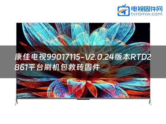 康佳电视99017115-V2.0.24版本RTD2861平台刷机包救砖固件
