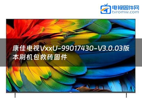 康佳电视VxxU-99017430-V3.0.03版本刷机包救砖固件