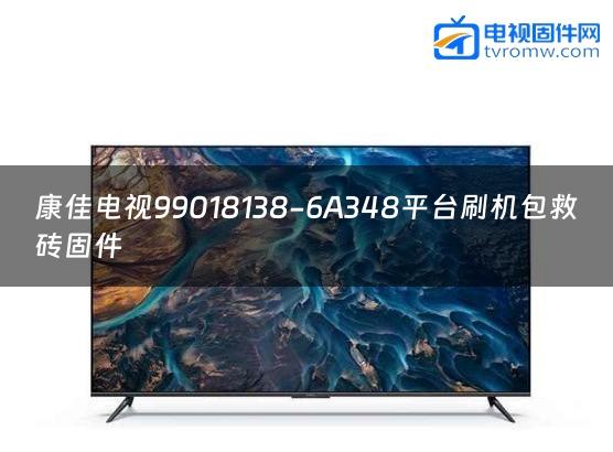 康佳电视99018138-6A348平台刷机包救砖固件