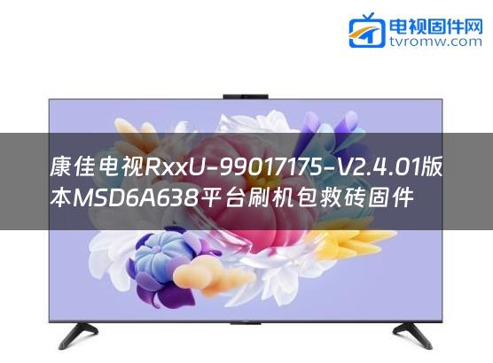 康佳电视RxxU-99017175-V2.4.01版本MSD6A638平台刷机包救砖固件