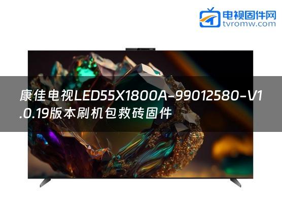 康佳电视LED55X1800A-99012580-V1.0.19版本刷机包救砖固件