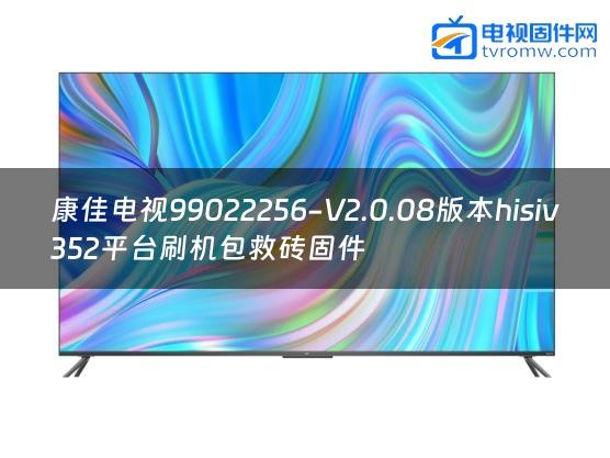 康佳电视99022256-V2.0.08版本hisiv352平台刷机包救砖固件