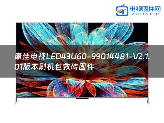 康佳电视LED43U60-99014481-V2.1.01版本刷机包救砖固件
