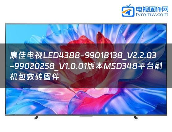 康佳电视LED4388-99018138_V2.2.03-99020258_V1.0.01版本MSD348平台刷机包救砖固件