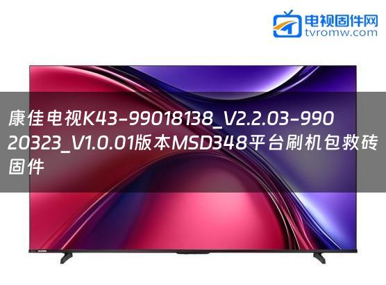 康佳电视K43-99018138_V2.2.03-99020323_V1.0.01版本MSD348平台刷机包救砖固件