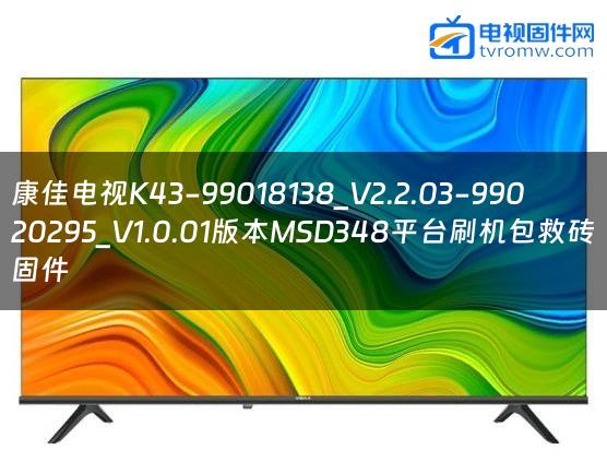 康佳电视K43-99018138_V2.2.03-99020295_V1.0.01版本MSD348平台刷机包救砖固件