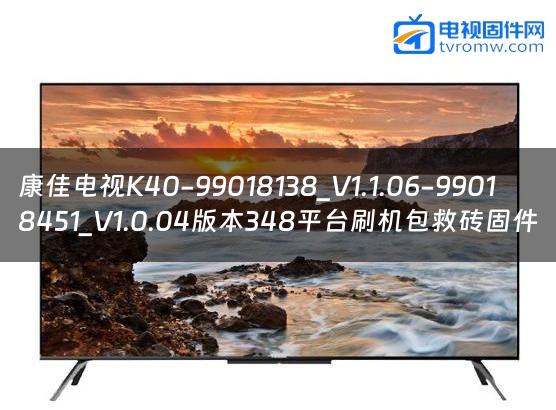 康佳电视K40-99018138_V1.1.06-99018451_V1.0.04版本348平台刷机包救砖固件