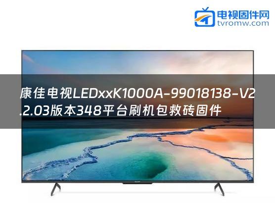 康佳电视LEDxxK1000A-99018138-V2.2.03版本348平台刷机包救砖固件