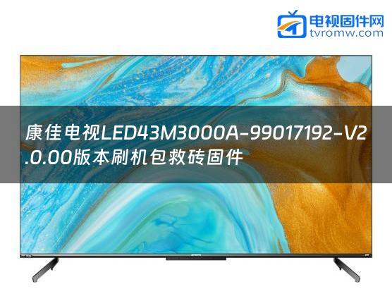 康佳电视LED43M3000A-99017192-V2.0.00版本刷机包救砖固件