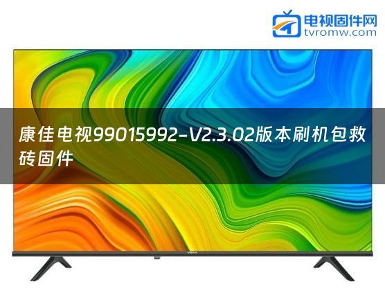 康佳电视99015992-V2.3.02版本刷机包救砖固件