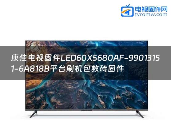 康佳电视固件LED60X5680AF-99013151-6A818B平台刷机包救砖固件
