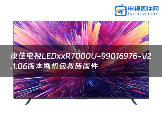 康佳电视LEDxxR7000U-99016976-V2.1.06版本刷机包救砖固件