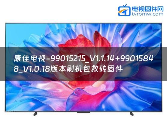 康佳电视-99015215_V1.1.14+99015848_V1.0.18版本刷机包救砖固件