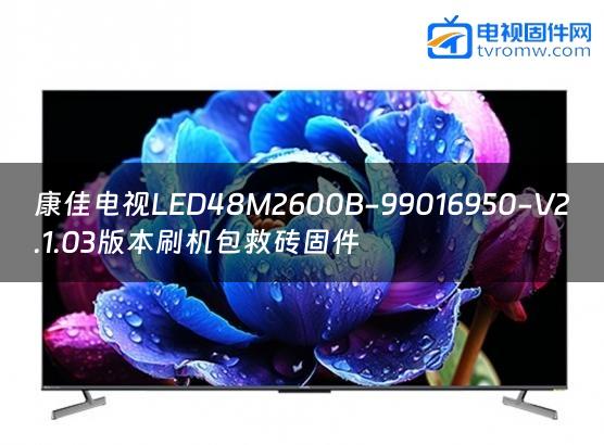 康佳电视LED48M2600B-99016950-V2.1.03版本刷机包救砖固件