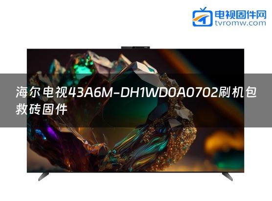 海尔电视43A6M-DH1WD0A0702刷机包救砖固件