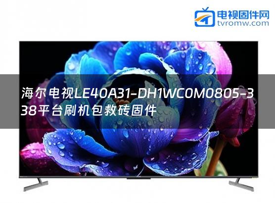 海尔电视LE40A31-DH1WC0M0805-338平台刷机包救砖固件