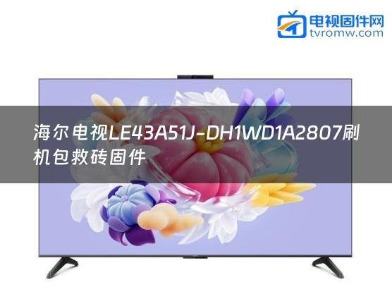 海尔电视LE43A51J-DH1WD1A2807刷机包救砖固件
