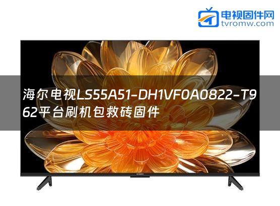 海尔电视LS55A51-DH1VF0A0822-T962平台刷机包救砖固件