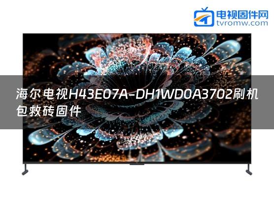 海尔电视H43E07A-DH1WD0A3702刷机包救砖固件