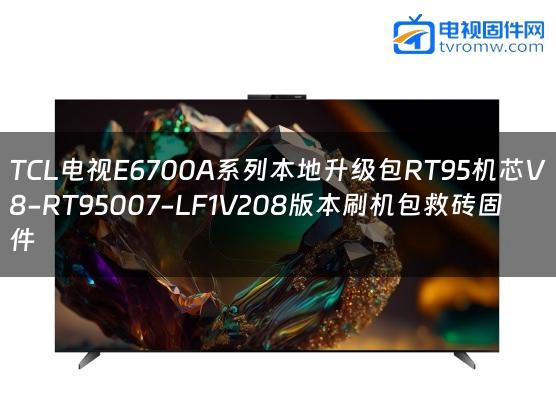 TCL电视E6700A系列本地升级包RT95机芯V8-RT95007-LF1V208版本刷机包救砖固件