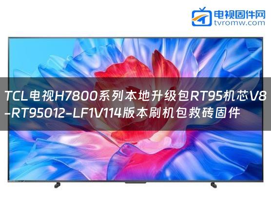 TCL电视H7800系列本地升级包RT95机芯V8-RT95012-LF1V114版本刷机包救砖固件