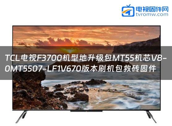 TCL电视F3700机型地升级包MT55机芯V8-0MT5507-LF1V670版本刷机包救砖固件