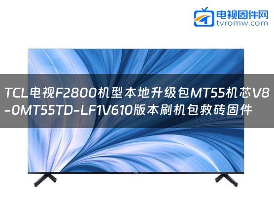 TCL电视F2800机型本地升级包MT55机芯V8-0MT55TD-LF1V610版本刷机包救砖固件
