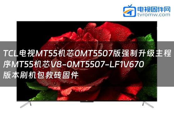 TCL电视MT55机芯0MT5507版强制升级主程序MT55机芯V8-0MT5507-LF1V670版本刷机包救砖固件