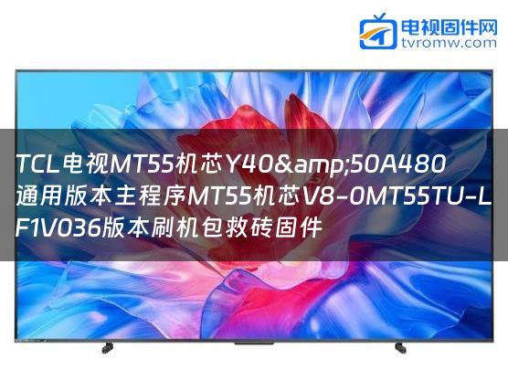 TCL电视MT55机芯Y40&50A480通用版本主程序MT55机芯V8-0MT55TU-LF1V036版本刷机包救砖固件