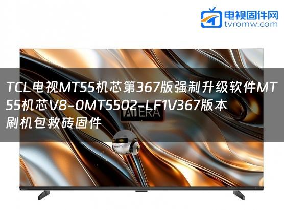 TCL电视MT55机芯第367版强制升级软件MT55机芯V8-0MT5502-LF1V367版本刷机包救砖固件