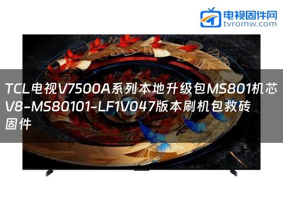 TCL电视V7500A系列本地升级包MS801机芯V8-MS80101-LF1V047版本刷机包救砖固件