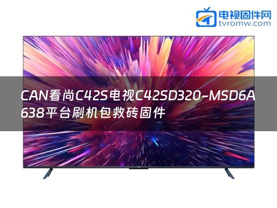 CAN看尚C42S电视C42SD320-MSD6A638平台刷机包救砖固件