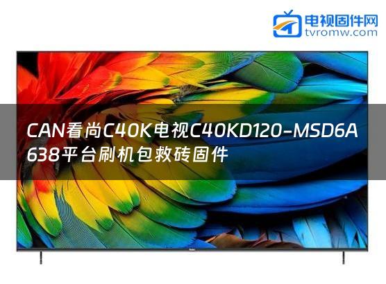 CAN看尚C40K电视C40KD120-MSD6A638平台刷机包救砖固件