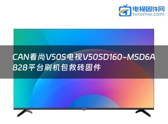 CAN看尚V50S电视V50SD160-MSD6A828平台刷机包救砖固件