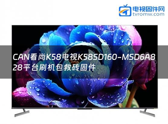 CAN看尚K58电视K58SD160-MSD6A828平台刷机包救砖固件