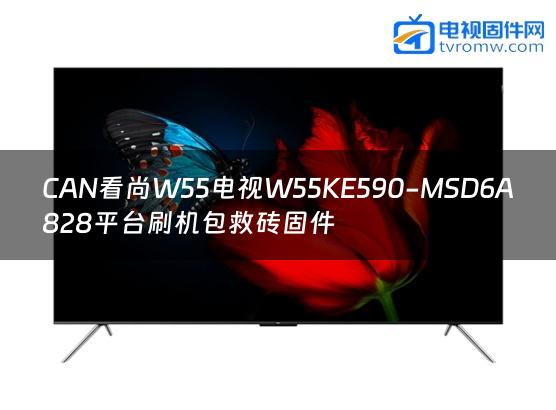 CAN看尚W55电视W55KE590-MSD6A828平台刷机包救砖固件