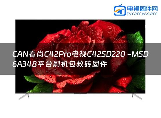 CAN看尚C42Pro电视C42SD220 -MSD6A348平台刷机包救砖固件
