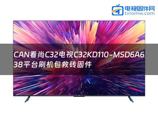 CAN看尚C32电视C32KD110-MSD6A638平台刷机包救砖固件