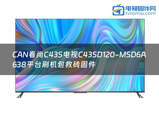 CAN看尚C43S电视C43SD120-MSD6A638平台刷机包救砖固件