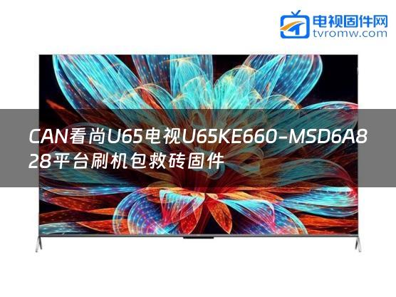 CAN看尚U65电视U65KE660-MSD6A828平台刷机包救砖固件