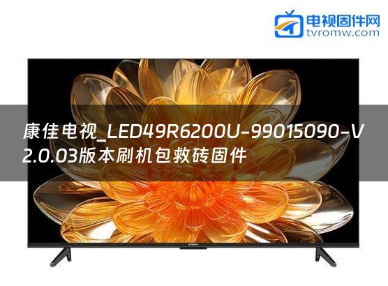 康佳电视_LED49R6200U-99015090-V2.0.03版本刷机包救砖固件