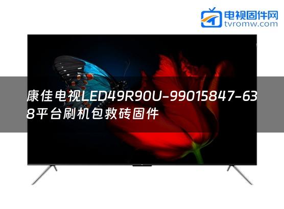 康佳电视LED49R90U-99015847-638平台刷机包救砖固件