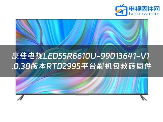 康佳电视LED55R6610U-99013641-V1.0.38版本RTD2995平台刷机包救砖固件