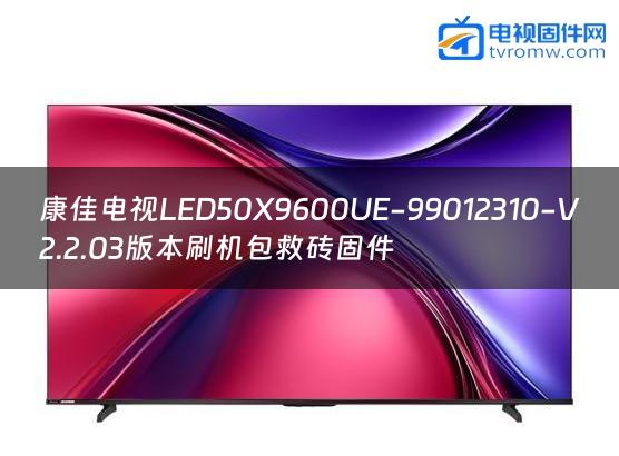 康佳电视LED50X9600UE-99012310-V2.2.03版本刷机包救砖固件