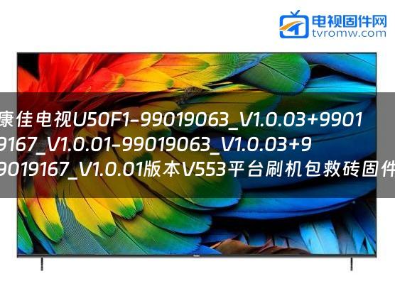 康佳电视U50F1-99019063_V1.0.03+99019167_V1.0.01-99019063_V1.0.03+99019167_V1.0.01版本V553平台刷机包救砖固件